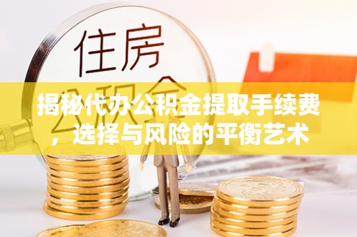 矿区揭秘代办公积金提取手续费，选择与风险的平衡艺术
