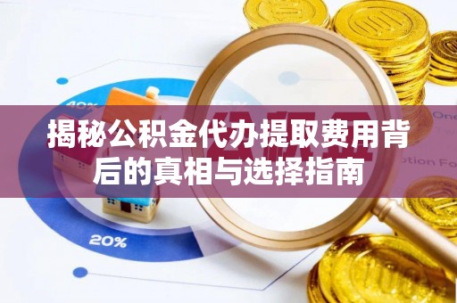 矿区揭秘公积金代办提取费用背后的真相与选择指南