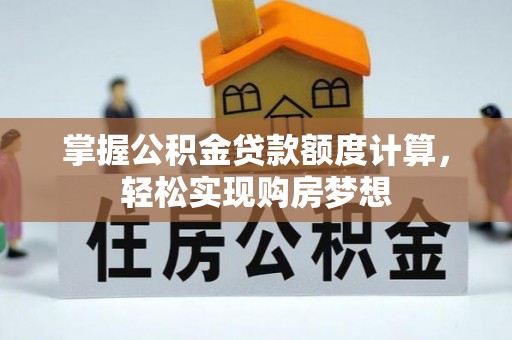 矿区掌握公积金贷款额度计算，轻松实现购房梦想
