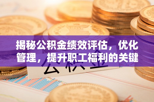 矿区揭秘公积金绩效评估，优化管理，提升职工福利的关键一步