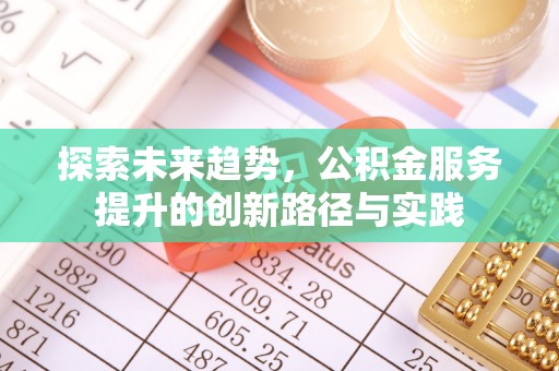 矿区探索未来趋势，公积金服务提升的创新路径与实践