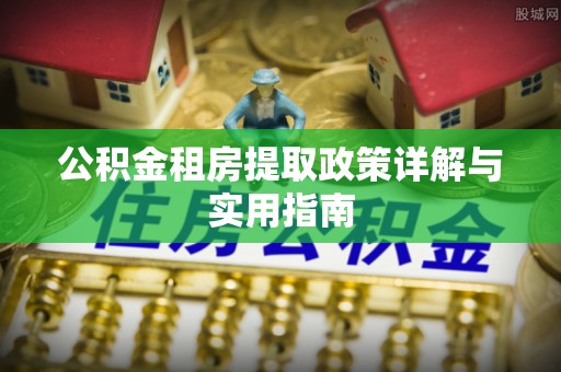 矿区公积金租房提取政策详解与实用指南