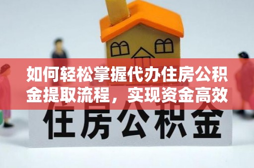 矿区如何轻松掌握代办住房公积金提取流程，实现资金高效利用