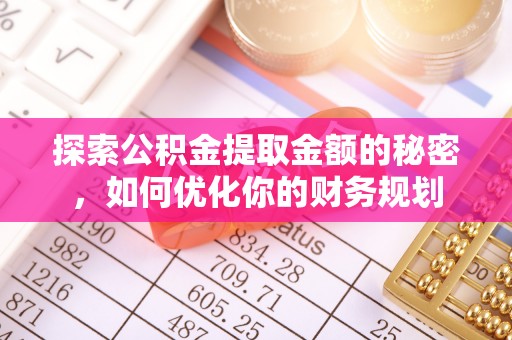 矿区探索公积金提取金额的秘密，如何优化你的财务规划