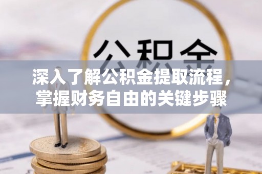 矿区深入了解公积金提取流程，掌握财务自由的关键步骤
