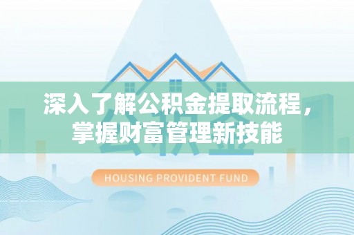 矿区深入了解公积金提取流程，掌握财富管理新技能