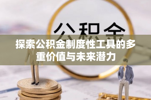 矿区探索公积金制度性工具的多重价值与未来潜力