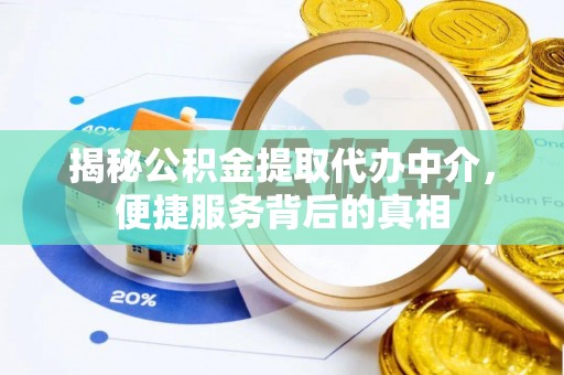 矿区揭秘公积金提取代办中介，便捷服务背后的真相