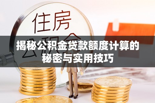 矿区揭秘公积金贷款额度计算的秘密与实用技巧