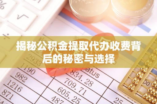 矿区揭秘公积金提取代办收费背后的秘密与选择