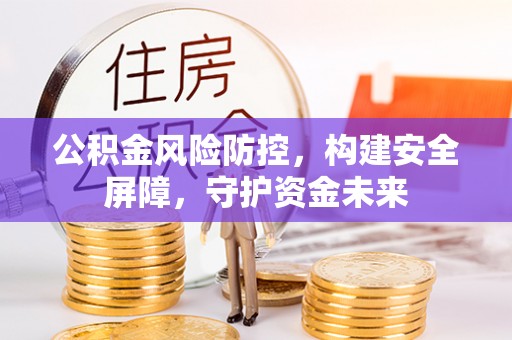 矿区公积金风险防控，构建安全屏障，守护资金未来
