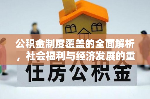 矿区公积金制度覆盖的全面解析，社会福利与经济发展的重要纽带