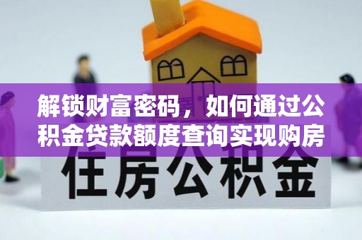 矿区解锁财富密码，如何通过公积金贷款额度查询实现购房梦想
