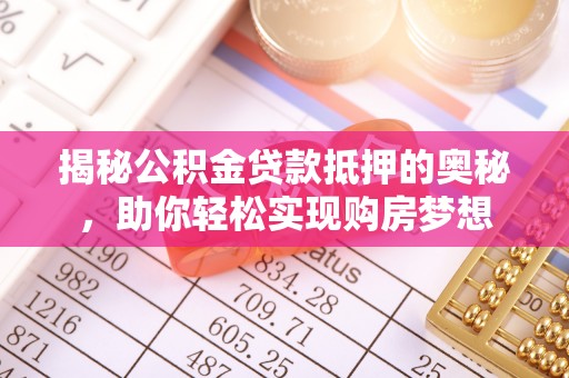 矿区揭秘公积金贷款抵押的奥秘，助你轻松实现购房梦想