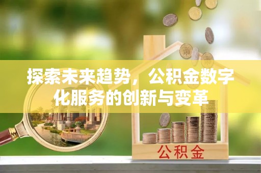 矿区探索未来趋势，公积金数字化服务的创新与变革