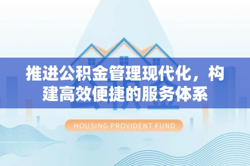 矿区推进公积金管理现代化，构建高效便捷的服务体系