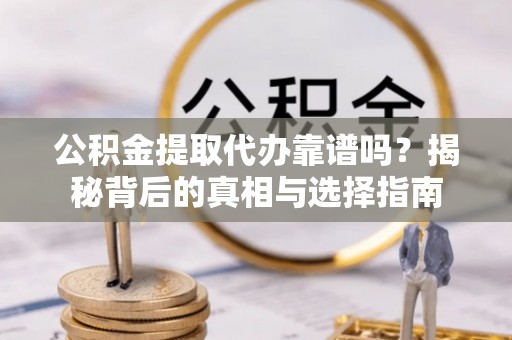 矿区公积金提取代办靠谱吗？揭秘背后的真相与选择指南