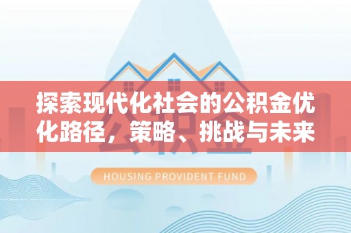 矿区探索现代化社会的公积金优化路径，策略、挑战与未来展望
