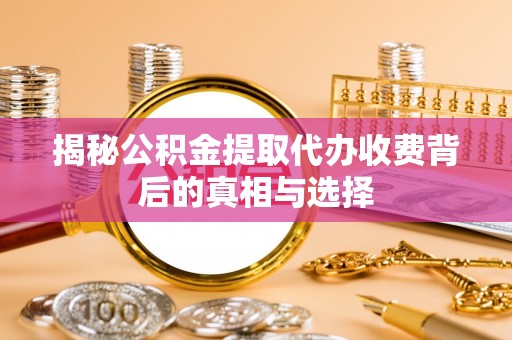 矿区揭秘公积金提取代办收费背后的真相与选择