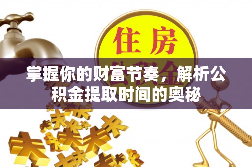 矿区掌握你的财富节奏，解析公积金提取时间的奥秘