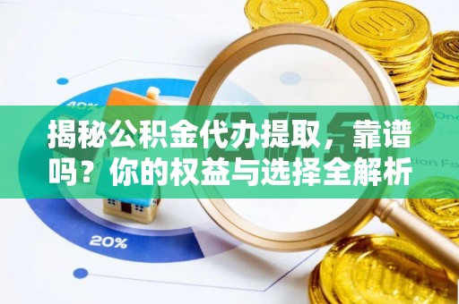 矿区揭秘公积金代办提取，靠谱吗？你的权益与选择全解析