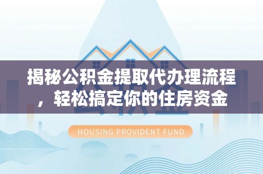矿区揭秘公积金提取代办理流程，轻松搞定你的住房资金