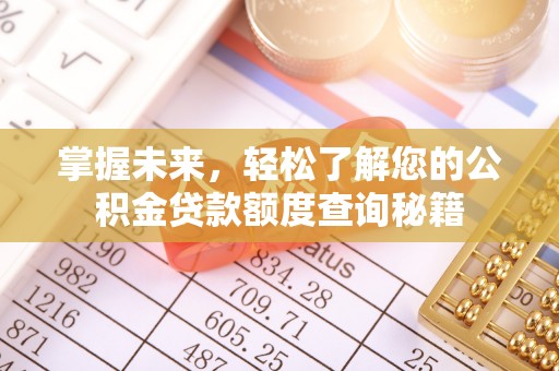 矿区掌握未来，轻松了解您的公积金贷款额度查询秘籍