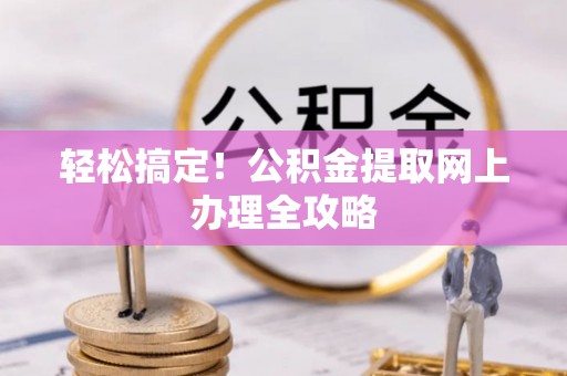 矿区轻松搞定！公积金提取网上办理全攻略
