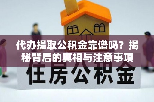 矿区代办提取公积金靠谱吗？揭秘背后的真相与注意事项