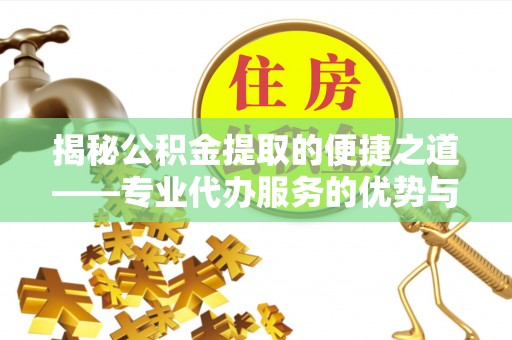 矿区揭秘公积金提取的便捷之道——专业代办服务的优势与选择