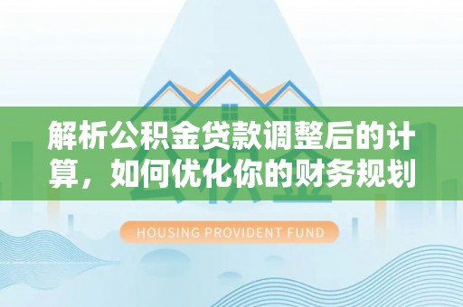 矿区解析公积金贷款调整后的计算，如何优化你的财务规划