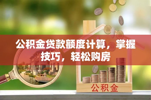 矿区公积金贷款额度计算，掌握技巧，轻松购房
