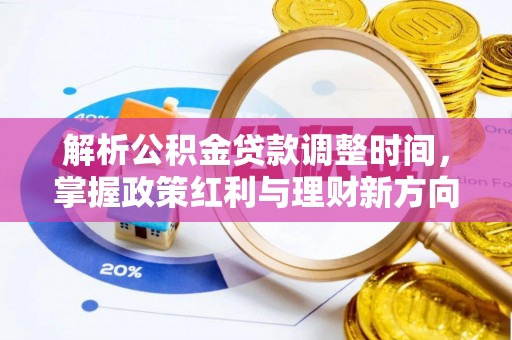 矿区解析公积金贷款调整时间，掌握政策红利与理财新方向