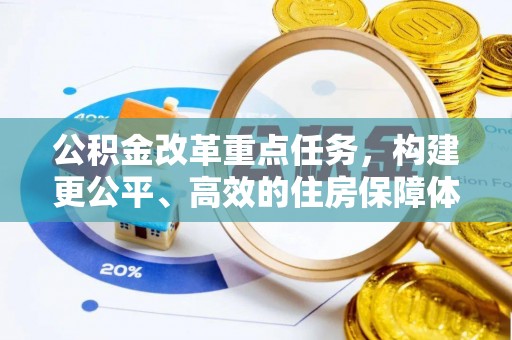 矿区公积金改革重点任务，构建更公平、高效的住房保障体系