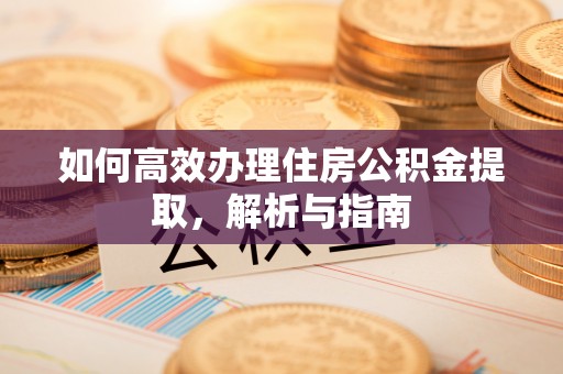 矿区如何高效办理住房公积金提取，解析与指南