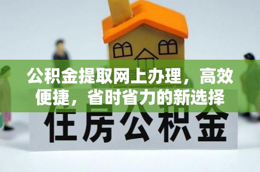 矿区公积金提取网上办理，高效便捷，省时省力的新选择