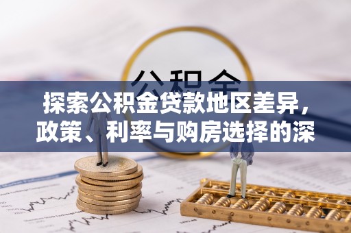 矿区探索公积金贷款地区差异，政策、利率与购房选择的深度解析