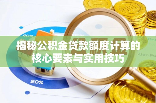 矿区揭秘公积金贷款额度计算的核心要素与实用技巧