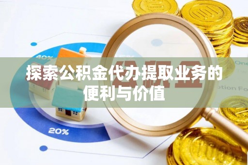 矿区探索公积金代办提取业务的便利与价值