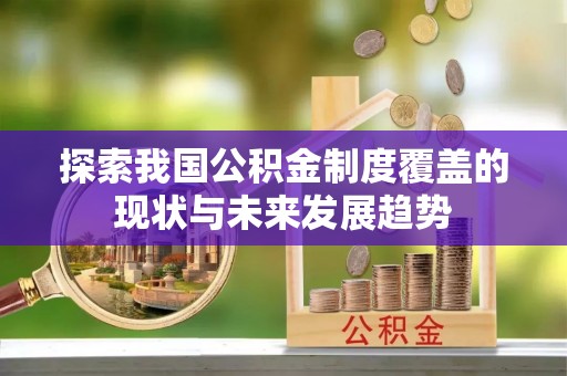 矿区探索我国公积金制度覆盖的现状与未来发展趋势