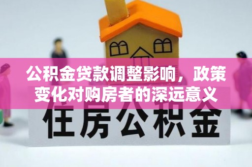 矿区公积金贷款调整影响，政策变化对购房者的深远意义