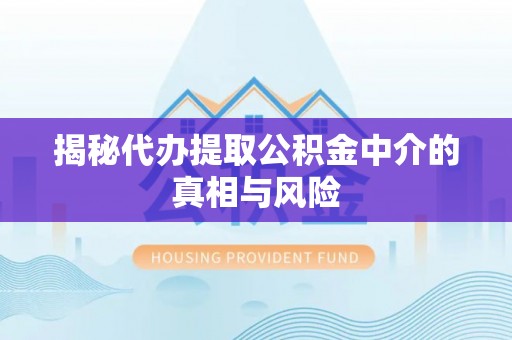 矿区揭秘代办提取公积金中介的真相与风险
