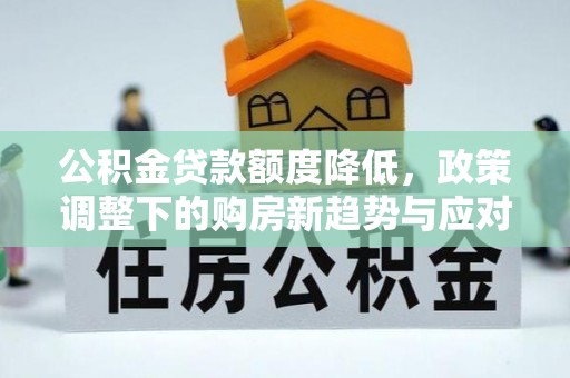 矿区公积金贷款额度降低，政策调整下的购房新趋势与应对策略