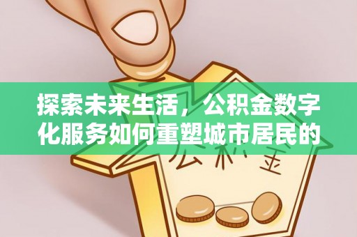 矿区探索未来生活，公积金数字化服务如何重塑城市居民的财务管理