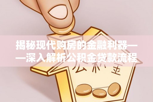矿区揭秘现代购房的金融利器——深入解析公积金贷款流程