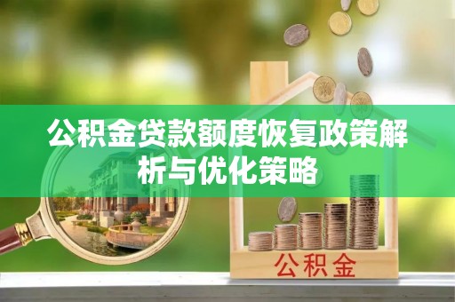 矿区公积金贷款额度恢复政策解析与优化策略