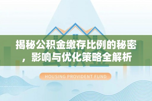 矿区揭秘公积金缴存比例的秘密，影响与优化策略全解析