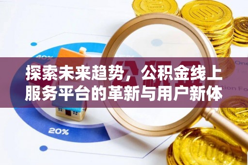 矿区探索未来趋势，公积金线上服务平台的革新与用户新体验