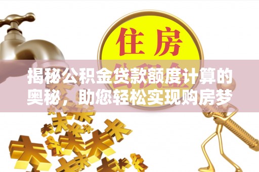 矿区揭秘公积金贷款额度计算的奥秘，助您轻松实现购房梦想