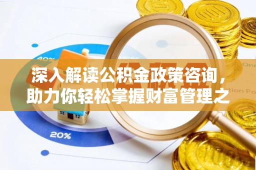 矿区深入解读公积金政策咨询，助力你轻松掌握财富管理之道